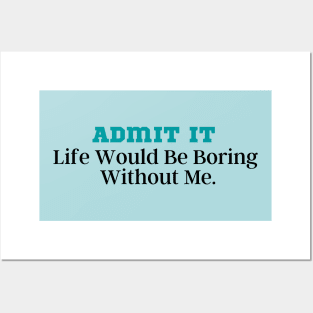 Admit It Life Would Be Boring Without Me Posters and Art
